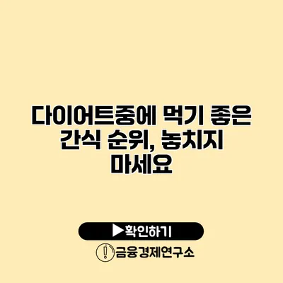 다이어트중에 먹기 좋은 간식 순위, 놓치지 마세요