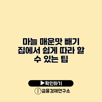 마늘 매운맛 빼기 집에서 쉽게 따라 할 수 있는 팁