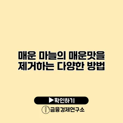 매운 마늘의 매운맛을 제거하는 다양한 방법