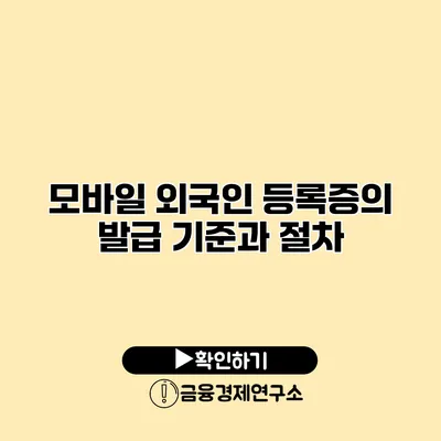 모바일 외국인 등록증의 발급 기준과 절차