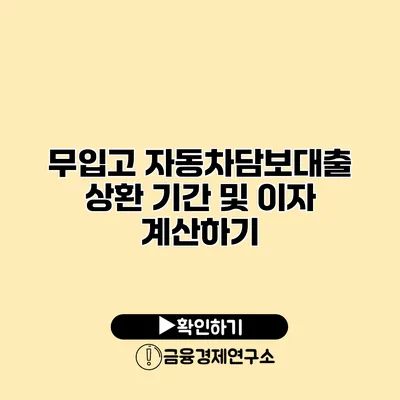 무입고 자동차담보대출 상환 기간 및 이자 계산하기