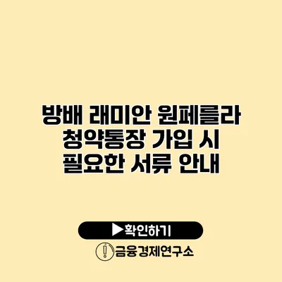 방배 래미안 원페를라 청약통장 가입 시 필요한 서류 안내