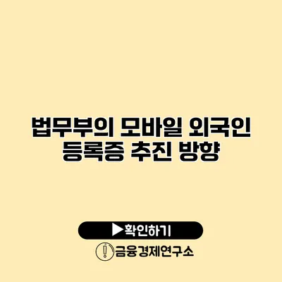 법무부의 모바일 외국인 등록증 추진 방향