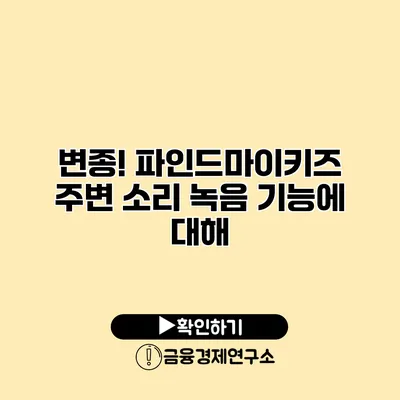 변종! 파인드마이키즈 주변 소리 녹음 기능에 대해