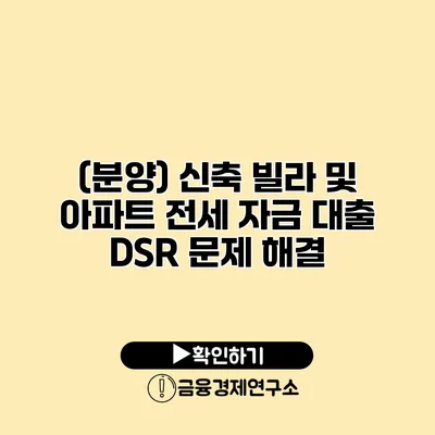 (분양) 신축 빌라 및 아파트 전세 자금 대출 DSR 문제 해결