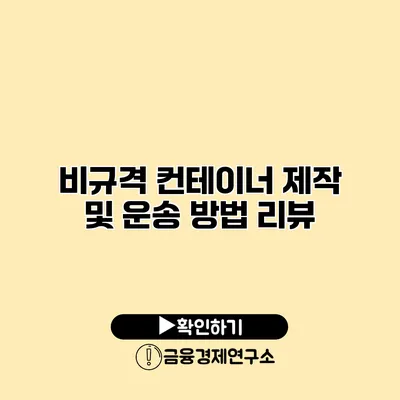 비규격 컨테이너 제작 및 운송 방법 리뷰