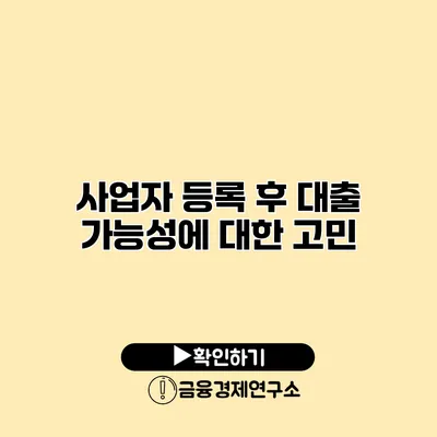 사업자 등록 후 대출 가능성에 대한 고민