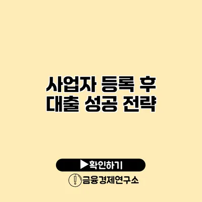 사업자 등록 후 대출 성공 전략