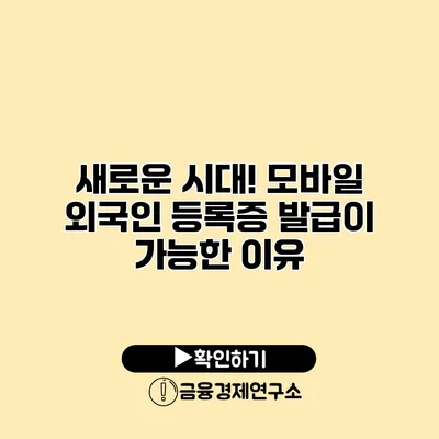 새로운 시대! 모바일 외국인 등록증 발급이 가능한 이유
