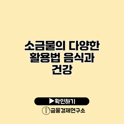 소금물의 다양한 활용법 음식과 건강