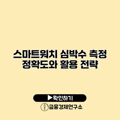 스마트워치 심박수 측정 정확도와 활용 전략