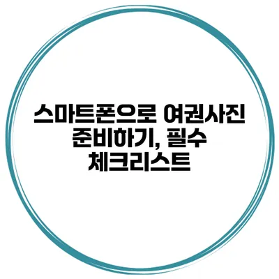 스마트폰으로 여권사진 준비하기, 필수 체크리스트