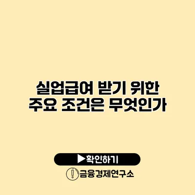 실업급여 받기 위한 주요 조건은 무엇인가?