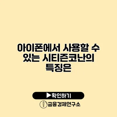 아이폰에서 사용할 수 있는 시티즌코난의 특징은?