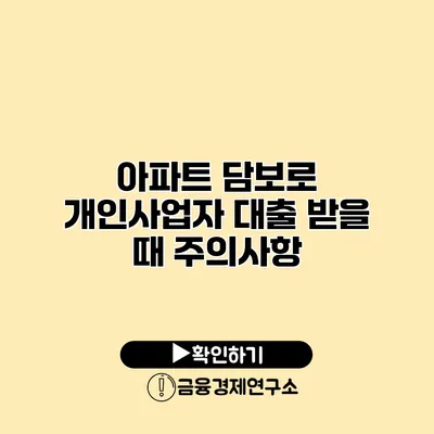 아파트 담보로 개인사업자 대출 받을 때 주의사항