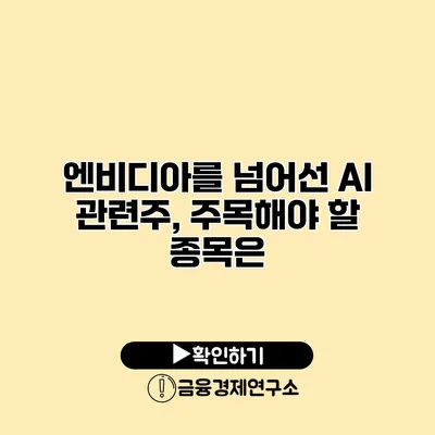 엔비디아를 넘어선 AI 관련주, 주목해야 할 종목은?