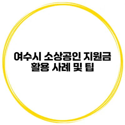 여수시 소상공인 지원금 활용 사례 및 팁