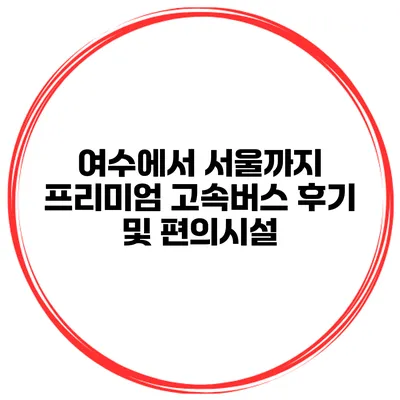 여수에서 서울까지 프리미엄 고속버스 후기 및 편의시설
