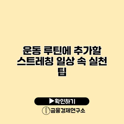 운동 루틴에 추가할 스트레칭 일상 속 실천 팁
