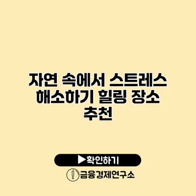 자연 속에서 스트레스 해소하기 힐링 장소 추천