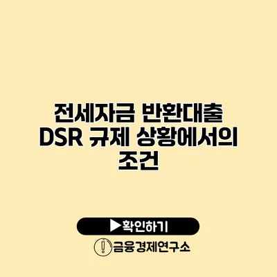 전세자금 반환대출 DSR 규제 상황에서의 조건