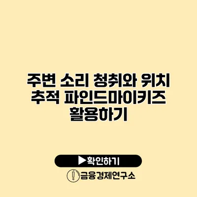 주변 소리 청취와 위치 추적 파인드마이키즈 활용하기