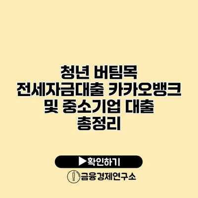 청년 버팀목 전세자금대출 카카오뱅크 및 중소기업 대출 총정리