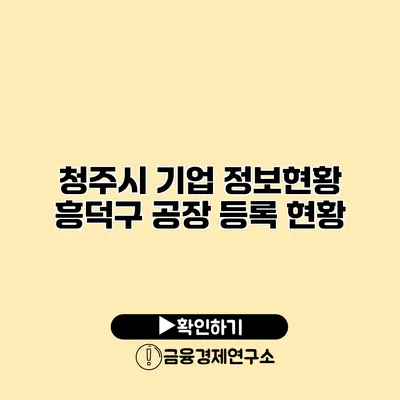 청주시 기업 정보현황 흥덕구 공장 등록 현황