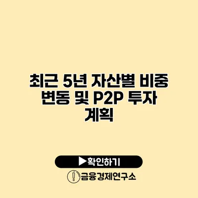 최근 5년 자산별 비중 변동 및 P2P 투자 계획