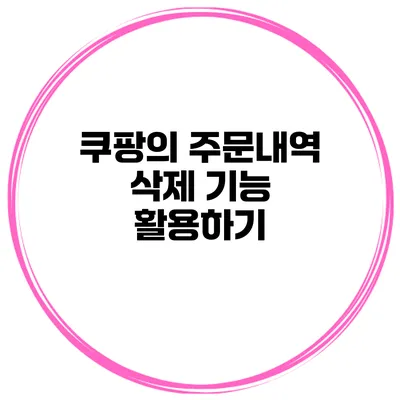 쿠팡의 주문내역 삭제 기능 활용하기