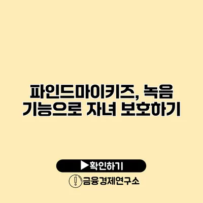 파인드마이키즈, 녹음 기능으로 자녀 보호하기