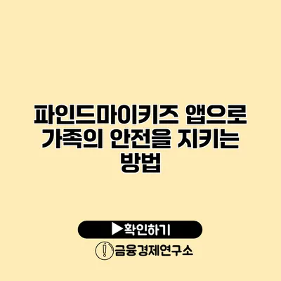 파인드마이키즈 앱으로 가족의 안전을 지키는 방법