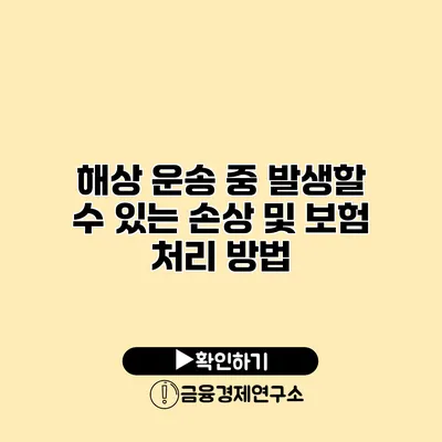 해상 운송 중 발생할 수 있는 손상 및 보험 처리 방법