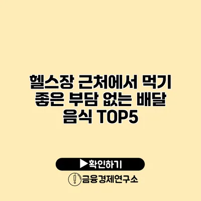 헬스장 근처에서 먹기 좋은 부담 없는 배달 음식 TOP5