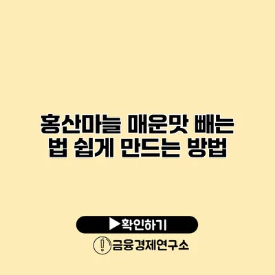 홍산마늘 매운맛 빼는 법 쉽게 만드는 방법