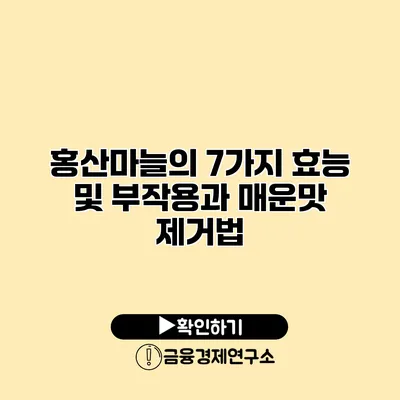 홍산마늘의 7가지 효능 및 부작용과 매운맛 제거법