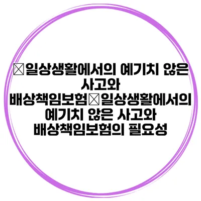 �일상생활에서의 예기치 않은 사고와 배상책임보험�일상생활에서의 예기치 않은 사고와 배상책임보험의 필요성