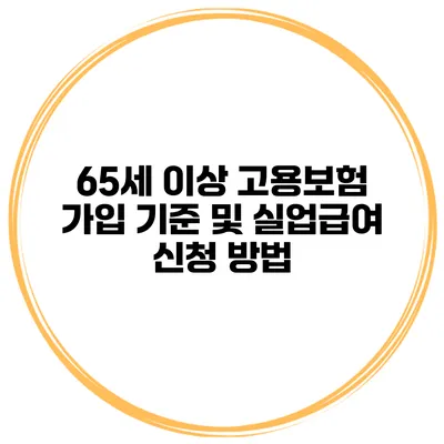 65세 이상 고용보험 가입 기준 및 실업급여 신청 방법