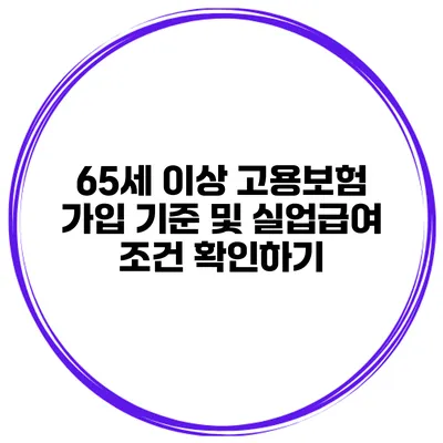 65세 이상 고용보험 가입 기준 및 실업급여 조건 확인하기