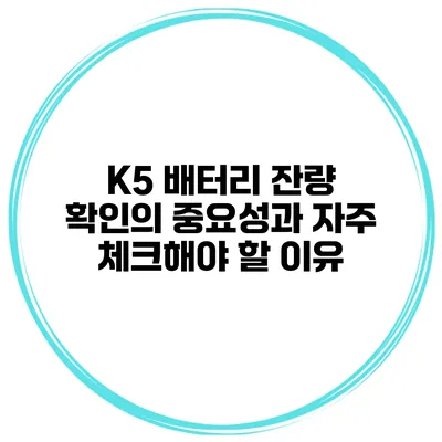 K5 배터리 잔량 확인의 중요성과 자주 체크해야 할 이유