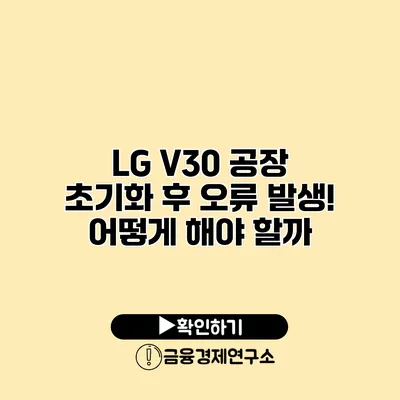 LG V30 공장 초기화 후 오류 발생! 어떻게 해야 할까?