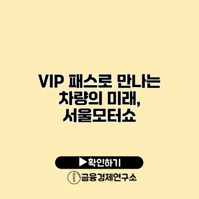 VIP 패스로 만나는 차량의 미래, 서울모터쇼