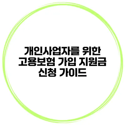 개인사업자를 위한 고용보험 가입 지원금 신청 가이드
