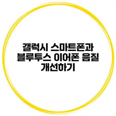 갤럭시 스마트폰과 블루투스 이어폰 음질 개선하기