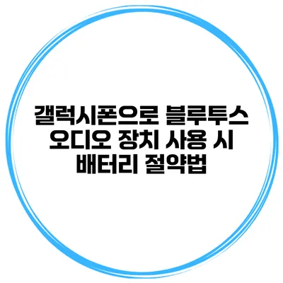갤럭시폰으로 블루투스 오디오 장치 사용 시 배터리 절약법