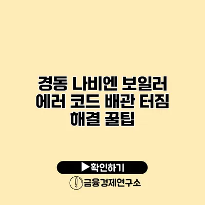 경동 나비엔 보일러 에러 코드 배관 터짐 해결 꿀팁