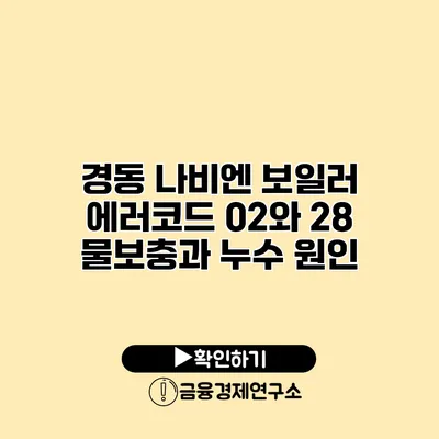 경동 나비엔 보일러 에러코드 02와 28 물보충과 누수 원인