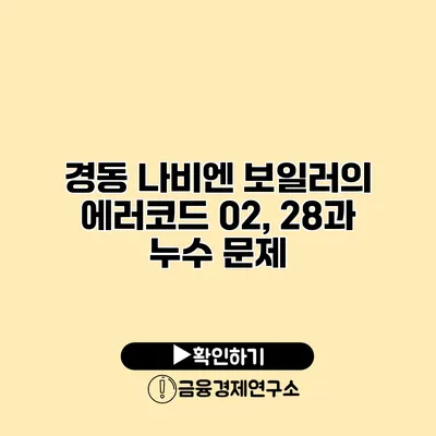 경동 나비엔 보일러의 에러코드 02, 28과 누수 문제