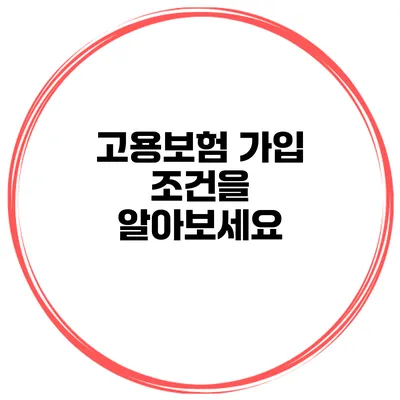 고용보험 가입 조건을 알아보세요