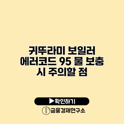 귀뚜라미 보일러 에러코드 95 물 보충 시 주의할 점